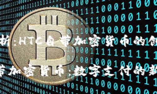 案例分析：HTC自带加密货币的创新之路

HTC自带加密货币：数字支付的新篇章
