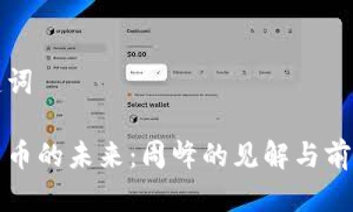 和关键词

加密货币的未来：周峰的见解与前景分析