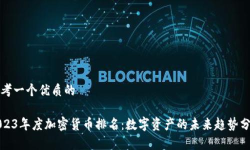 思考一个优质的

2023年度加密货币排名：数字资产的未来趋势分析
