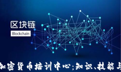 
深入探索加密货币培训中心：知识、技能与未来机遇