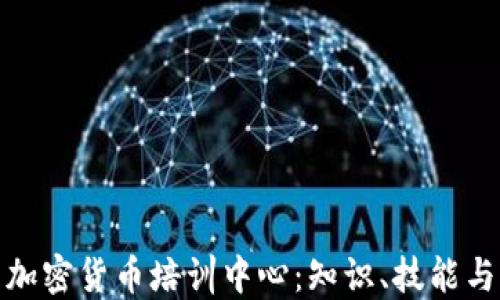 
深入探索加密货币培训中心：知识、技能与未来机遇
