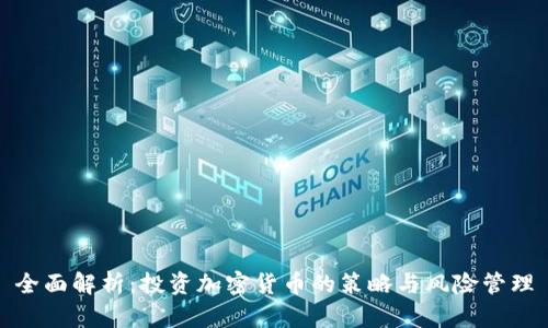 全面解析：投资加密货币的策略与风险管理