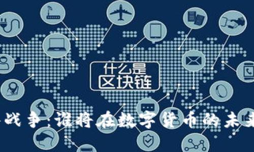 加密货币硬件战争：谁将在数字货币的未来中占据主导？