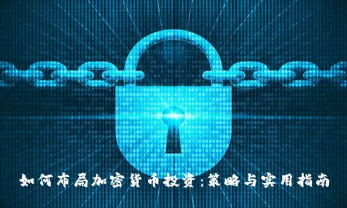 如何布局加密货币投资：策略与实用指南