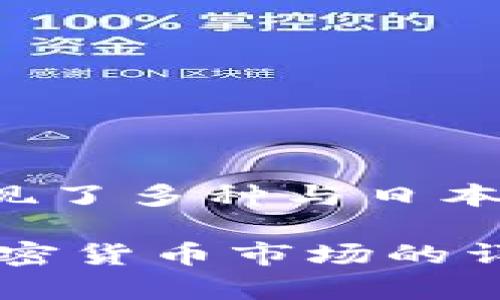 在当前的加密货币市场中，并没有一种特定的加密货币被称为“日本币”。不过，日本在加密货币领域是一个活跃的市场，出现了多种与日本相关的加密货币，例如“MONA币”（MonaCoin）等。此外，日本在加密货币的监管、交易所和生态系统方面都有着重要的地位。

如果您是想了解与日本有关的具体加密货币或相关信息，可以进一步澄清您的需求。或者我可以为您提供一些关于日本加密货币市场的详细介绍，包括其发展历程、市场现状、相关法律法规等内容。请您告知！