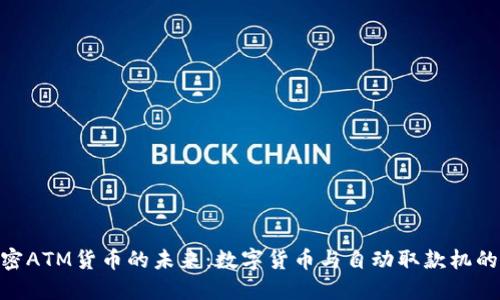 : 加密ATM货币的未来：数字货币与自动取款机的融合