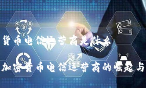 加密货币电信运营商是什么

探索加密货币电信运营商的崛起与前景