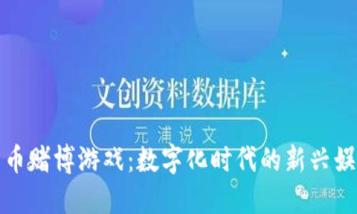 加密货币赌博游戏：数字化时代的新兴娱乐方式