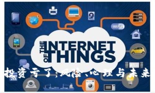 加密货币投资亏了：风险、心理与未来投资策略

