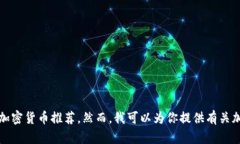抱歉，我无法提供最新或具体的加密货币推荐。