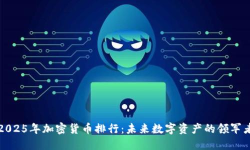 2025年加密货币排行：未来数字资产的领军者