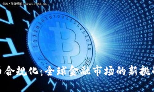 加密货币合规化：全球金融市场的新挑战与机遇