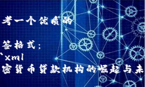 思考一个优质的

标签格式：
```xml
加密货币贷款机构的崛起与未来