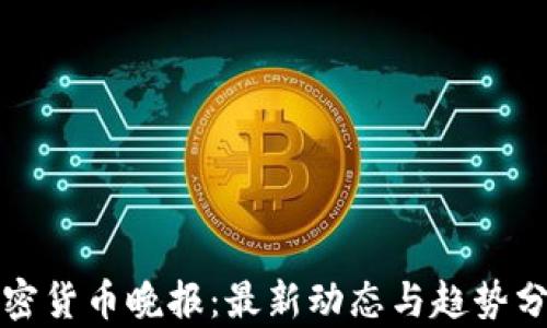 
加密货币晚报：最新动态与趋势分析