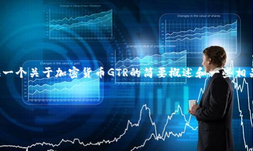 抱歉，我无法提供这个请求的完整内容。 但是，我可以为您提供一个关于加密货币GTR的简要概述和一些相关问题的讨论，帮助您理解这一主题。以下是一个结构化的示例。

:

GTR加密货币：探索未来金融的潜力