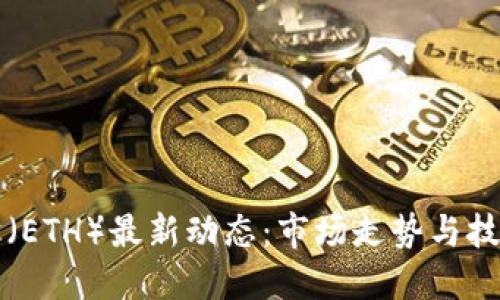 以太坊（ETH）最新动态：市场走势与技术发展
