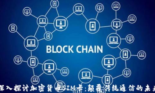 
深入探讨加密货币SIM卡：颠覆传统通信的未来