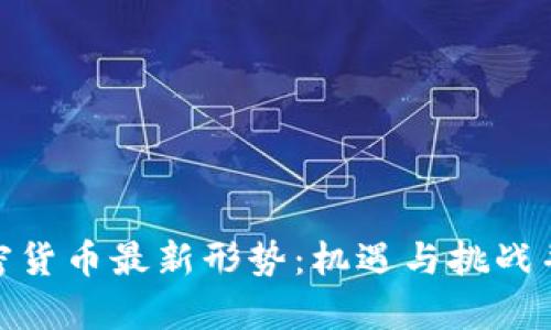 加密货币最新形势：机遇与挑战并存