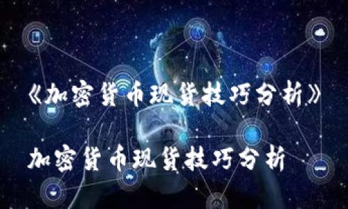 《加密货币现货技巧分析》

加密货币现货技巧分析
