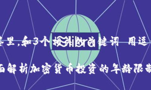 思考一个优质的，放进标签里，和3个相关的关键词 用逗号分隔，关键词放进标签里

几岁可以买加密货币？全面解析加密货币投资的年龄限制