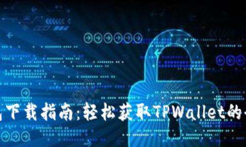 TP钱包下载指南：轻松获取TPWallet的全攻略