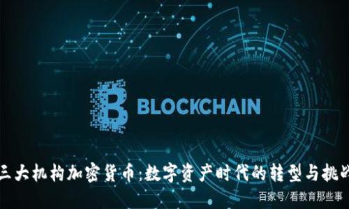 三大机构加密货币：数字资产时代的转型与挑战