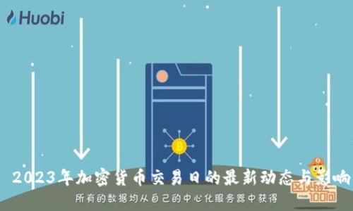 2023年加密货币交易日的最新动态与影响