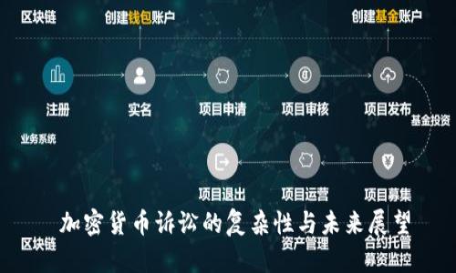  加密货币诉讼的复杂性与未来展望