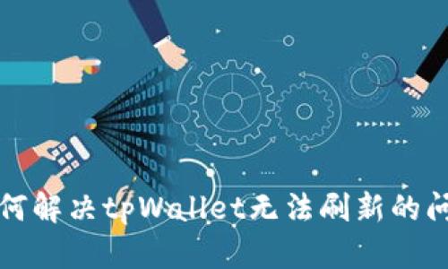 如何解决tpWallet无法刷新的问题