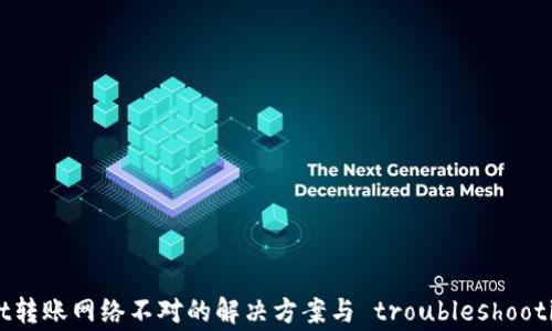 
tpWallet转账网络不对的解决方案与 troubleshooting 指南