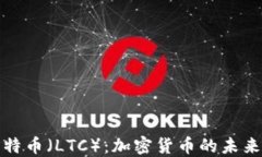 深入探讨莱特币（LTC）：加密货币的未来与投资