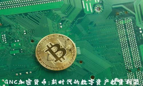 
GNC加密货币：新时代的数字资产投资利器