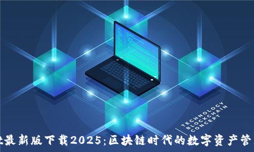   
tpWallet最新版下载2025：区块链时代的数字资产管理新选择