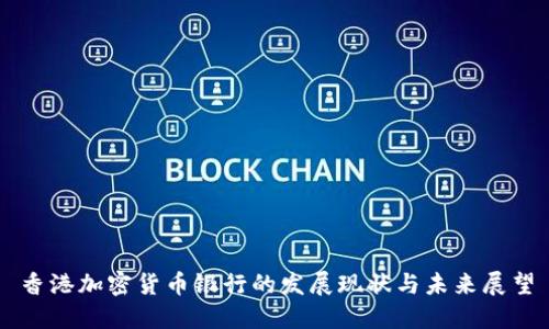 香港加密货币银行的发展现状与未来展望