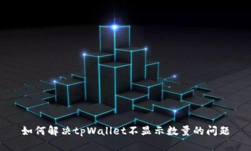如何解决tpWallet不显示数量的问题