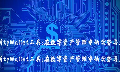 解析tpWallet工具：在数字资产管理中的优势与应用

解析tpWallet工具：在数字资产管理中的优势与应用