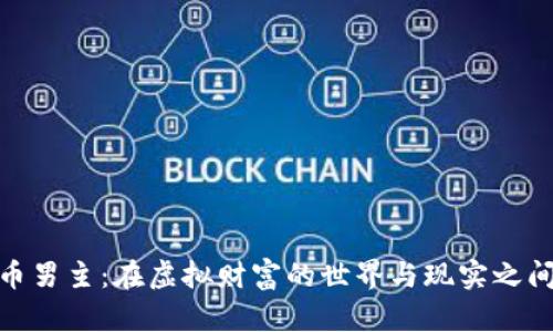 加密货币男主：在虚拟财富的世界与现实之间的挣扎