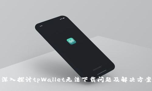 深入探讨tpWallet无法下载问题及解决方案