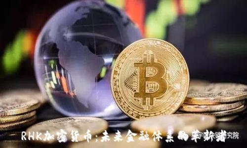   
RHK加密货币：未来金融体系的革新者