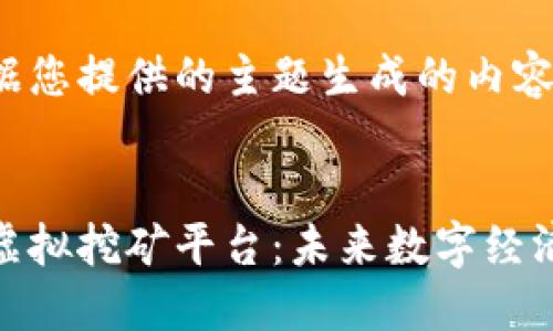 以下是根据您提供的主题生成的内容：


加密货币虚拟挖矿平台：未来数字经济的新机遇