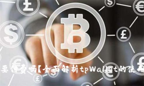 tpWallet需要付费吗？全面解析tpWallet的使用费用与优势