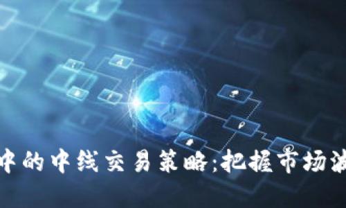 加密货币中的中线交易策略：把握市场波动的智慧