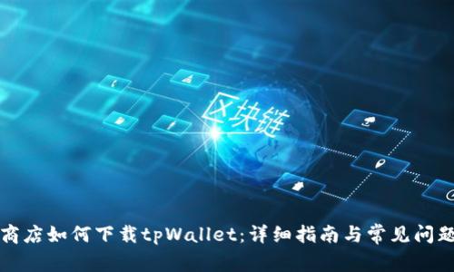 谷歌商店如何下载tpWallet：详细指南与常见问题解答