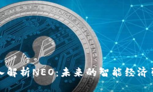 深入解析NEO：未来的智能经济引擎