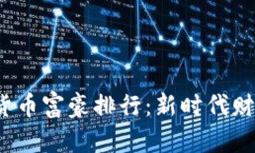 2023年加密货币富豪排行：新时代财富的游戏规则