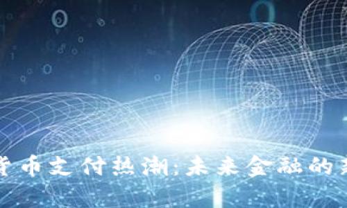 加密货币支付热潮：未来金融的新篇章