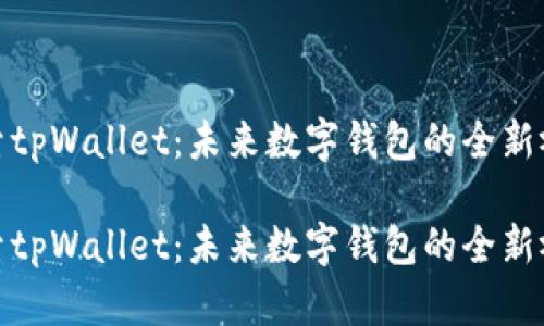 探索tpWallet：未来数字钱包的全新视界

探索tpWallet：未来数字钱包的全新视界