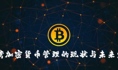 台湾加密货币管理的现状与未来发展