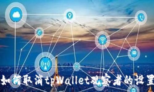   
如何取消tpWallet观察者的设置