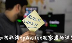   如何取消tpWallet观察者的设置